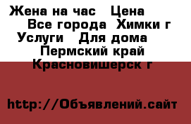 Жена на час › Цена ­ 3 000 - Все города, Химки г. Услуги » Для дома   . Пермский край,Красновишерск г.